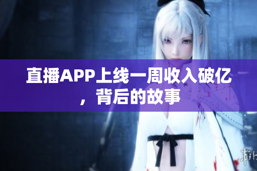 直播APP上线一周收入破亿，背后的故事