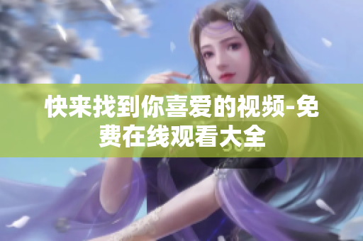 快来找到你喜爱的视频-免费在线观看大全