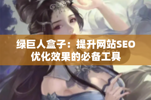 绿巨人盒子：提升网站SEO优化效果的必备工具
