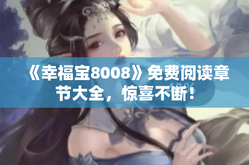 《幸福宝8008》免费阅读章节大全，惊喜不断！