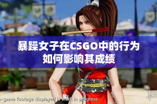 暴躁女子在CSGO中的行为如何影响其成绩