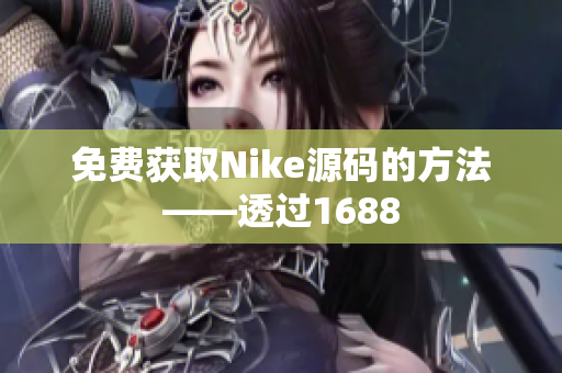 免费获取Nike源码的方法——透过1688