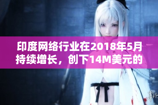 印度网络行业在2018年5月持续增长，创下14M美元的收益
