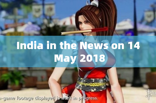 India in the News on 14 May 2018