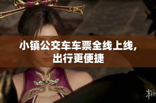 小镇公交车车票全线上线,出行更便捷