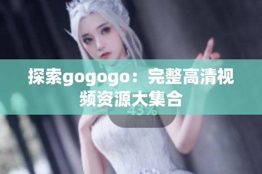 探索gogogo：完整高清视频资源大集合