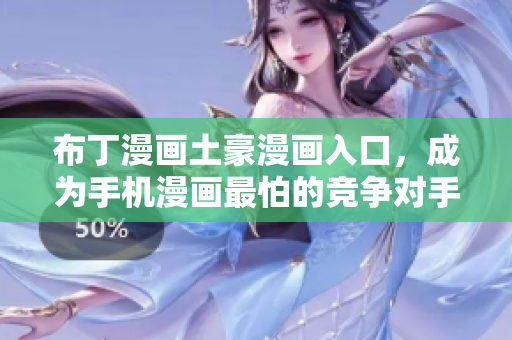布丁漫画土豪漫画入口，成为手机漫画最怕的竞争对手