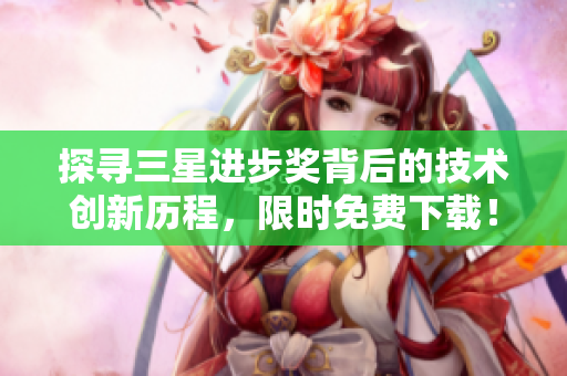 探寻三星进步奖背后的技术创新历程，限时免费下载！