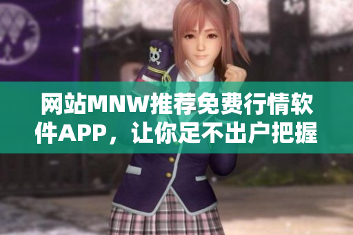 网站MNW推荐免费行情软件APP，让你足不出户把握市场动态