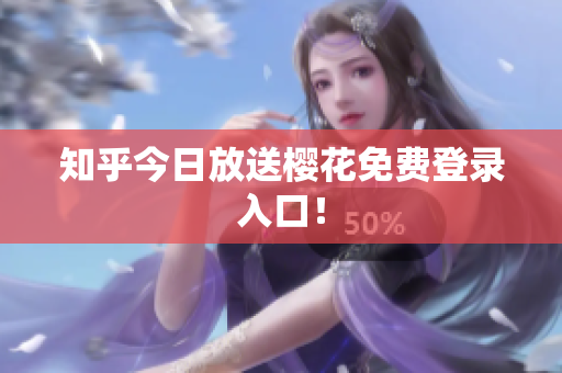 知乎今日放送樱花免费登录入口！