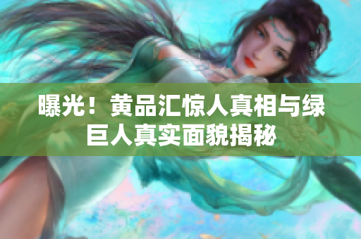 曝光！黄品汇惊人真相与绿巨人真实面貌揭秘