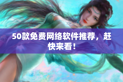 50款免费网络软件推荐，赶快来看！