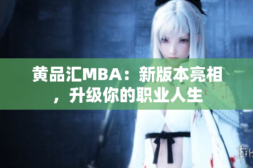 黄品汇MBA：新版本亮相，升级你的职业人生