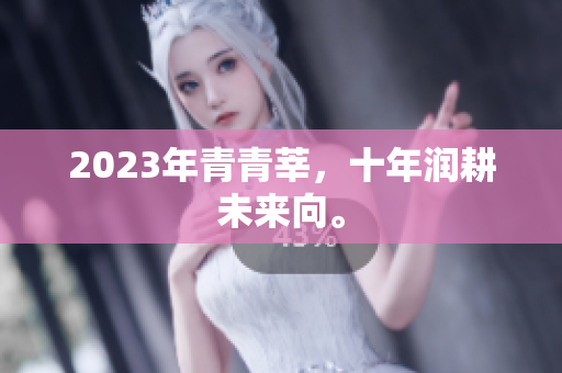 2023年青青莘，十年润耕未来向。