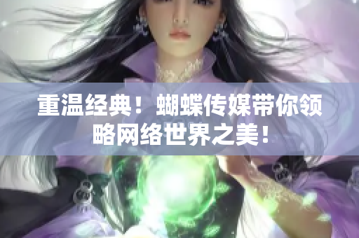 重温经典！蝴蝶传媒带你领略网络世界之美！