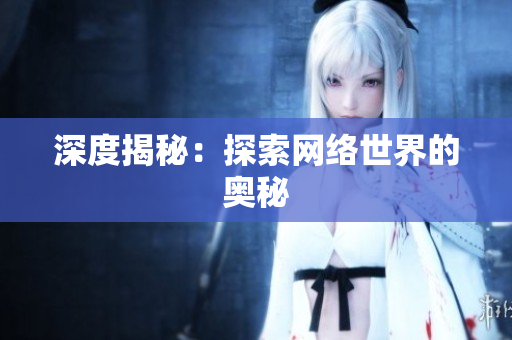 深度揭秘：探索网络世界的奥秘