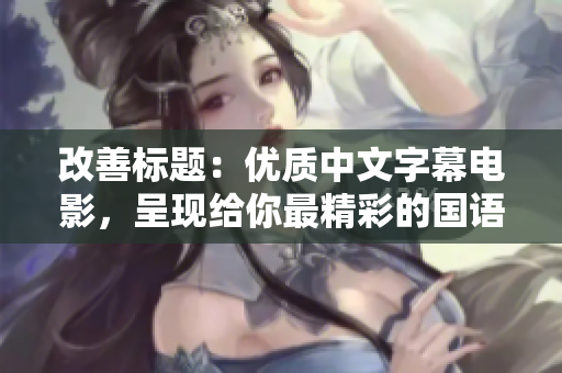 改善标题：优质中文字幕电影，呈现给你最精彩的国语影片