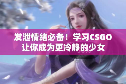 发泄情绪必备！学习CSGO让你成为更冷静的少女