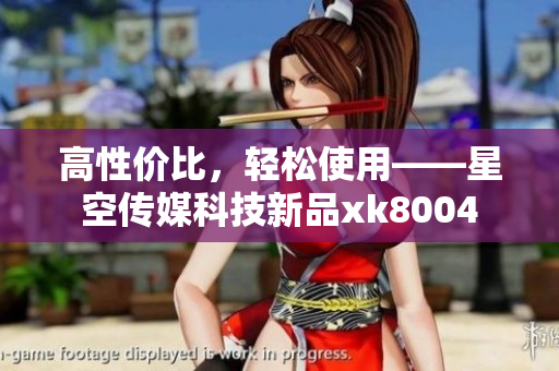 高性价比，轻松使用——星空传媒科技新品xk8004