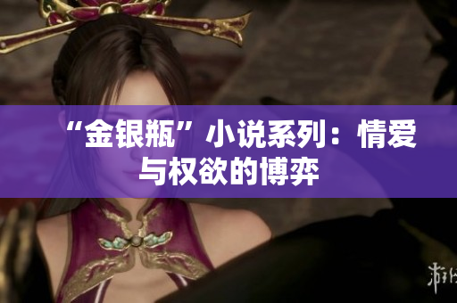 “金银瓶”小说系列：情爱与权欲的博弈
