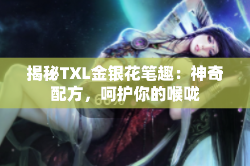 揭秘TXL金银花笔趣：神奇配方，呵护你的喉咙