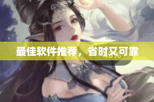 最佳软件推荐，省时又可靠
