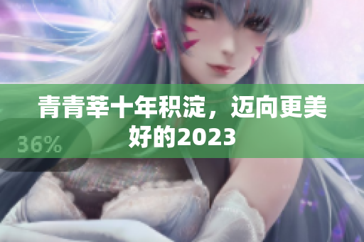 青青莘十年积淀，迈向更美好的2023