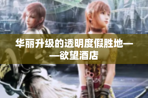 华丽升级的透明度假胜地——欲望酒店