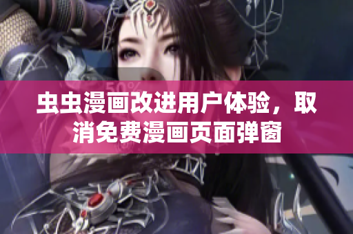 虫虫漫画改进用户体验，取消免费漫画页面弹窗