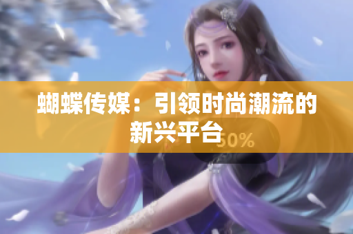 蝴蝶传媒：引领时尚潮流的新兴平台
