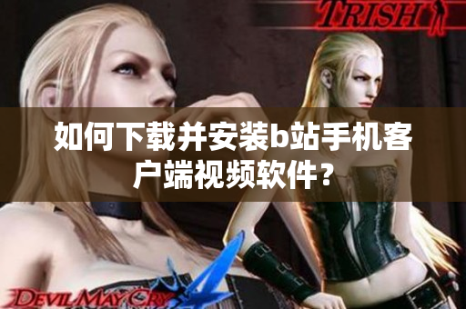如何下载并安装b站手机客户端视频软件？