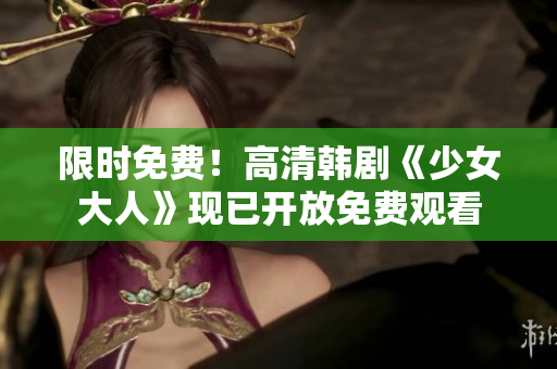 限时免费！高清韩剧《少女大人》现已开放免费观看
