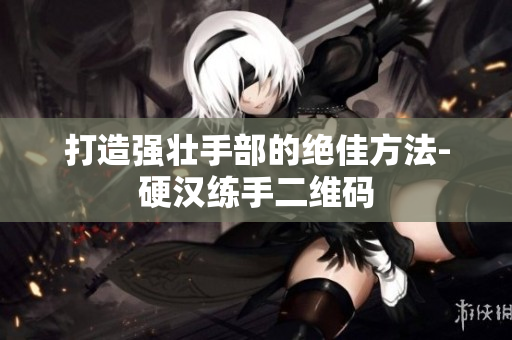 打造强壮手部的绝佳方法-硬汉练手二维码