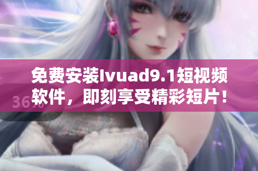 免费安装Ivuad9.1短视频软件，即刻享受精彩短片！