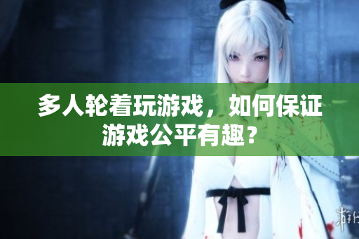 多人轮着玩游戏，如何保证游戏公平有趣？