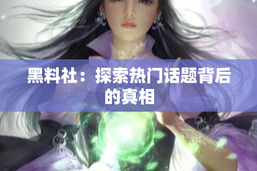 黑料社：探索热门话题背后的真相
