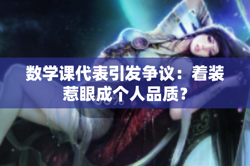 数学课代表引发争议：着装惹眼成个人品质？