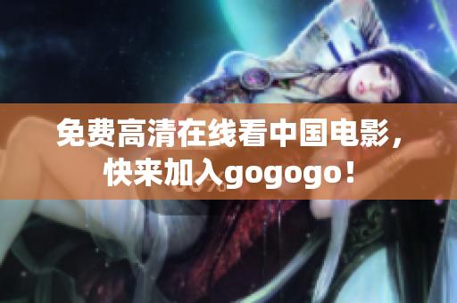 免费高清在线看中国电影，快来加入gogogo！