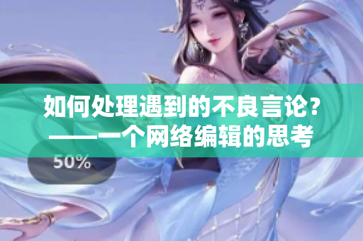 如何处理遇到的不良言论？——一个网络编辑的思考