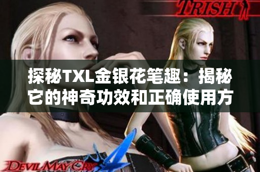探秘TXL金银花笔趣：揭秘它的神奇功效和正确使用方法