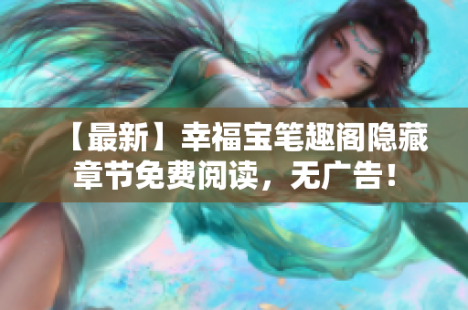 【最新】幸福宝笔趣阁隐藏章节免费阅读，无广告！