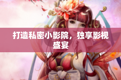 打造私密小影院，独享影视盛宴