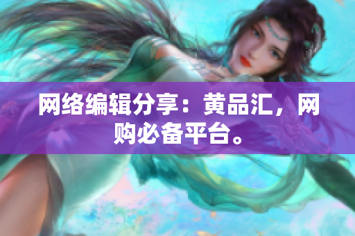 网络编辑分享：黄品汇，网购必备平台。
