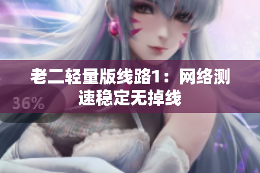老二轻量版线路1：网络测速稳定无掉线