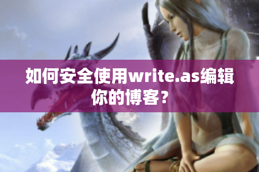 如何安全使用write.as编辑你的博客？