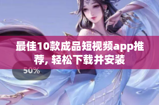 最佳10款成品短视频app推荐, 轻松下载并安装