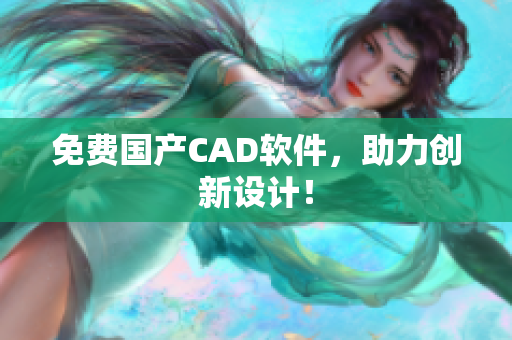 免费国产CAD软件，助力创新设计！