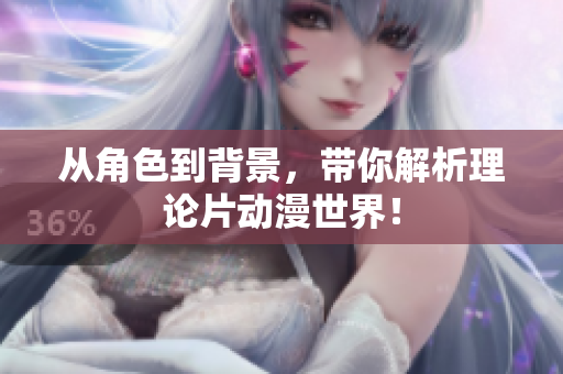 从角色到背景，带你解析理论片动漫世界！