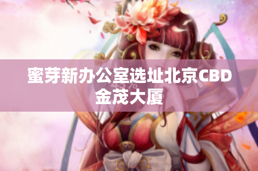 蜜芽新办公室选址北京CBD金茂大厦