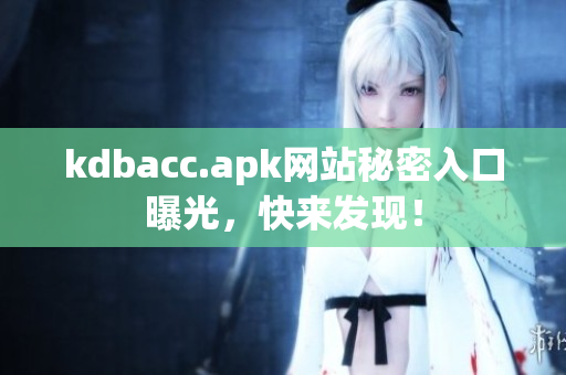 kdbacc.apk网站秘密入口曝光，快来发现！